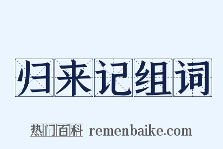 归来记组词是什么意思的图片